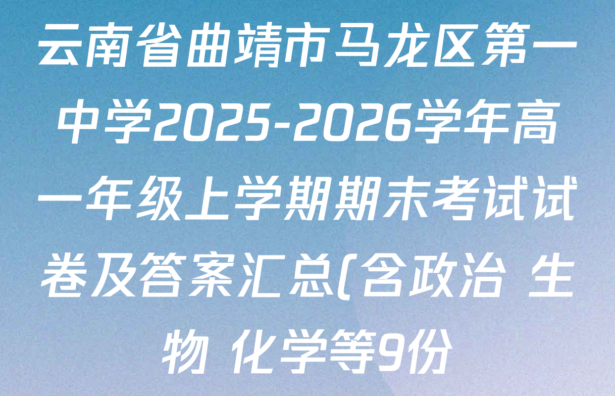 云南省曲靖市马龙区第一中学2025-2026学年高一年级上学期期末考试试卷及答案汇总(含政治 生物 化学等9份) 云南省曲靖市马龙区第一中学2025-2026学年高一年级上学期期末考试试卷及答案汇总(含政治 生物 化学等9份)